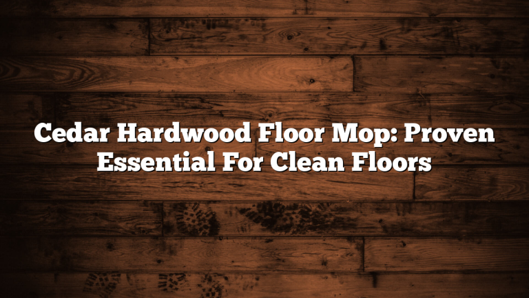 Cedar Hardwood Floor Mop: Proven Essential For Clean Floors