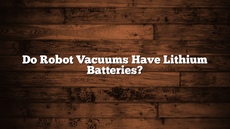 Do Robot Vacuums Have Lithium Batteries?