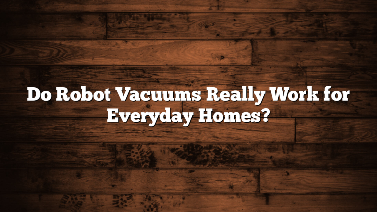 Do Robot Vacuums Really Work for Everyday Homes?