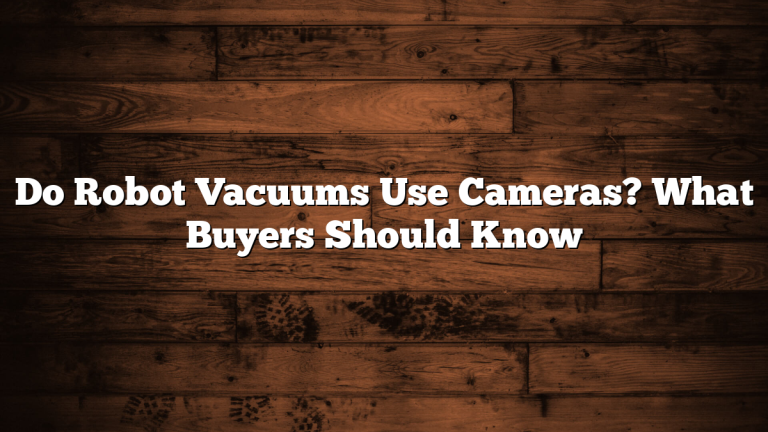 Do Robot Vacuums Use Cameras? What Buyers Should Know