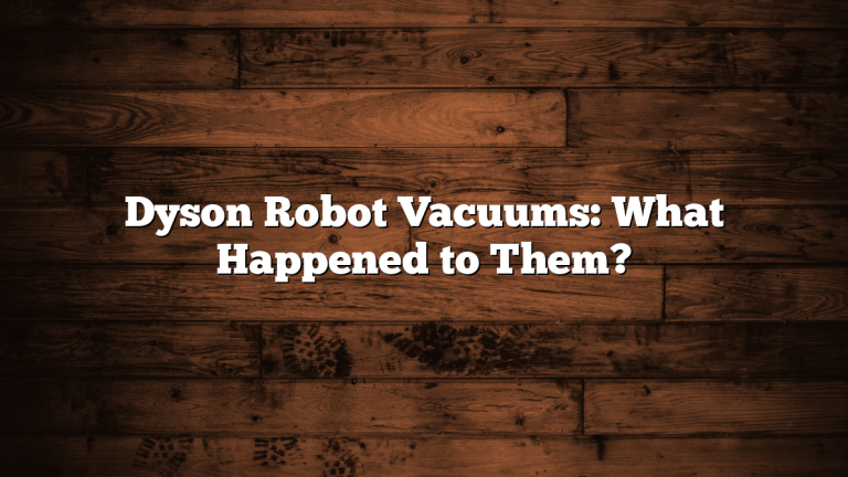 Dyson Robot Vacuums: What Happened to Them?