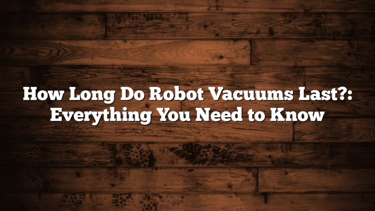 How Long Do Robot Vacuums Last?: Everything You Need to Know