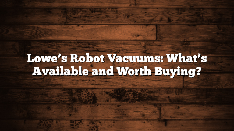 Lowe’s Robot Vacuums: What’s Available and Worth Buying?
