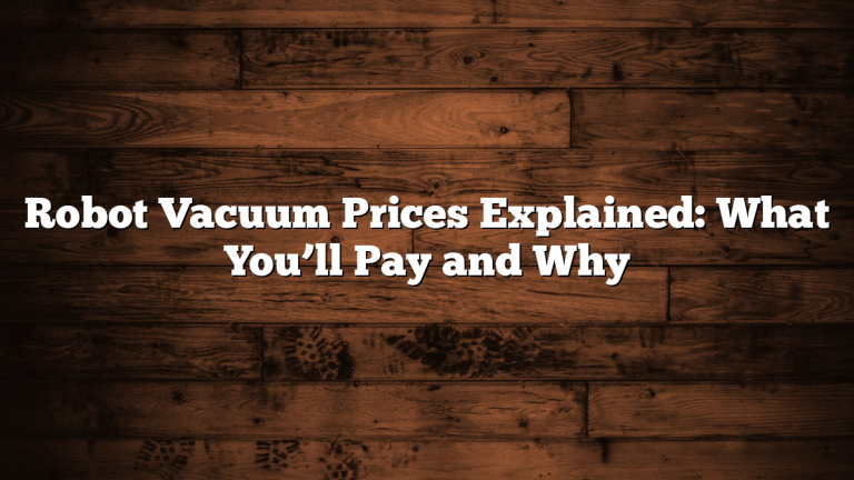 Robot Vacuum Prices Explained: What You’ll Pay and Why