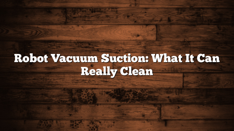 Robot Vacuum Suction: What It Can Really Clean