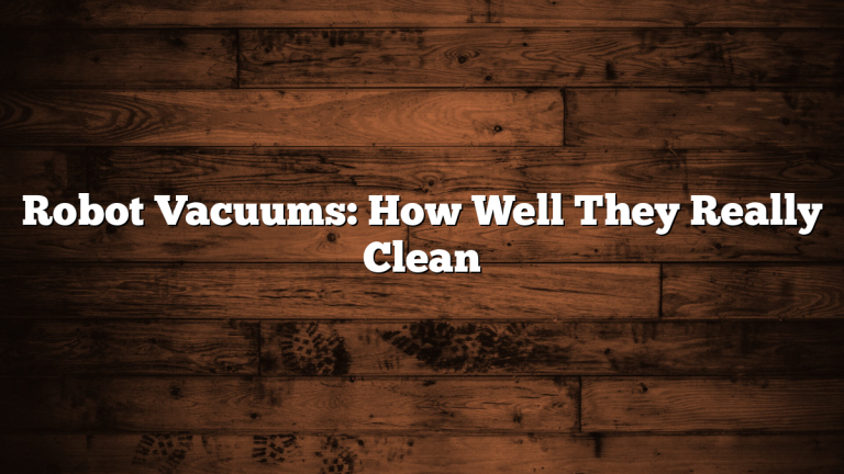 Robot Vacuums: How Well They Really Clean