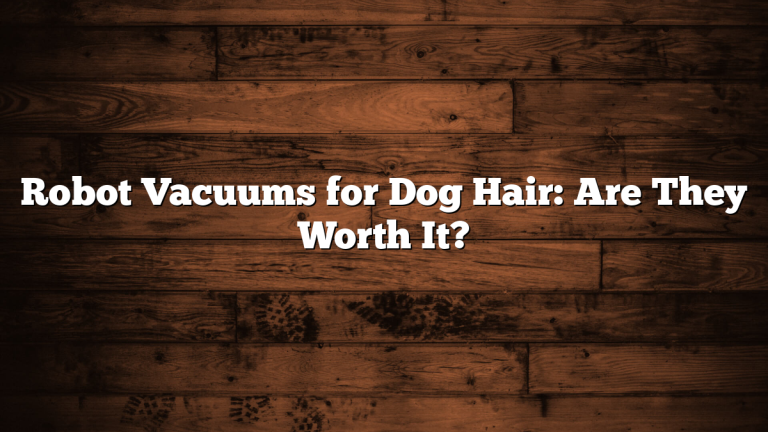 Robot Vacuums for Dog Hair: Are They Worth It?