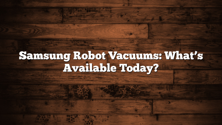 Samsung Robot Vacuums: What’s Available Today?