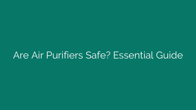 Are Air Purifiers Safe? Essential Guide