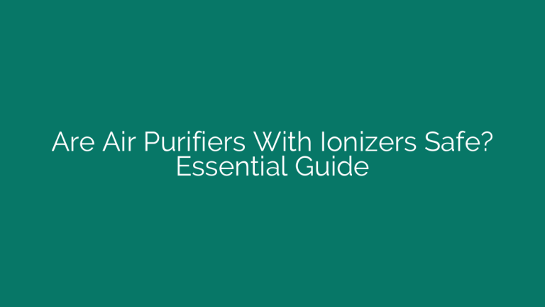 Are Air Purifiers With Ionizers Safe? Essential Guide