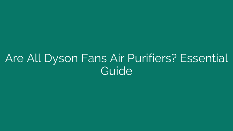 Are All Dyson Fans Air Purifiers? Essential Guide