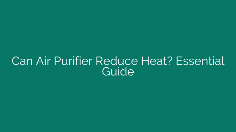 Can Air Purifier Reduce Heat? Essential Guide