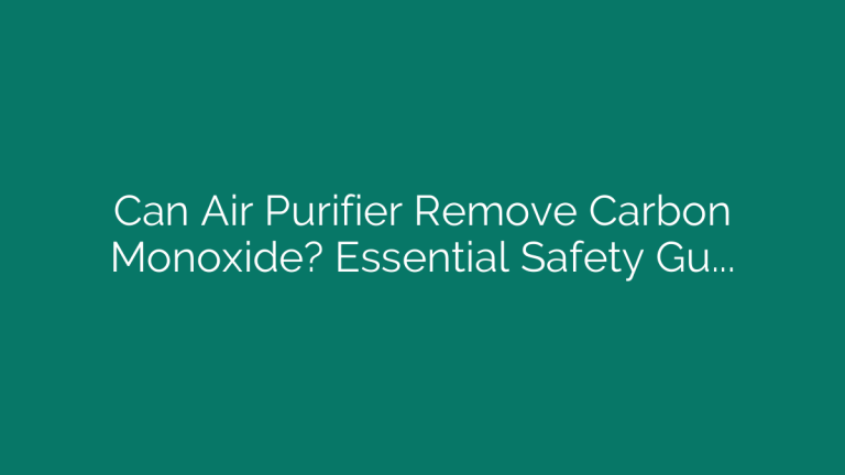 Can Air Purifier Remove Carbon Monoxide? Essential Safety Guide