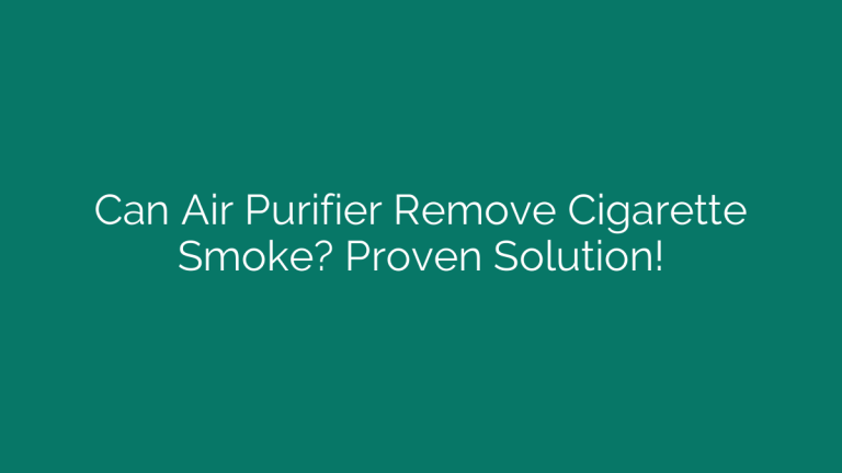 Can Air Purifier Remove Cigarette Smoke? Proven Solution!