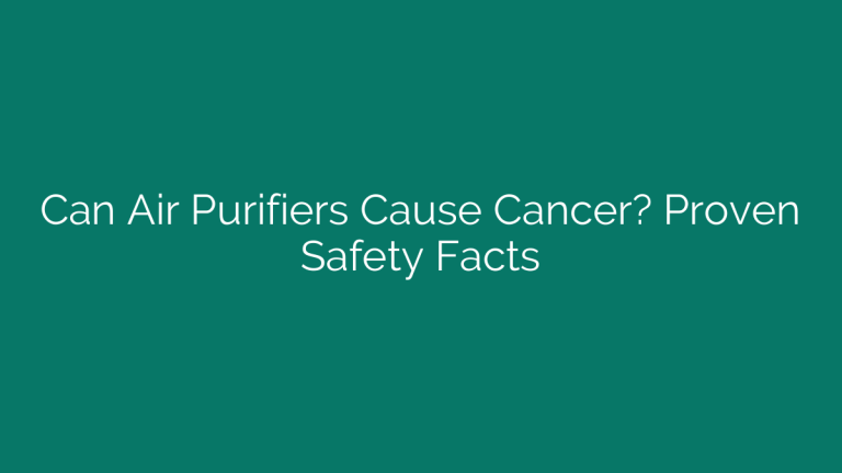 Can Air Purifiers Cause Cancer? Proven Safety Facts