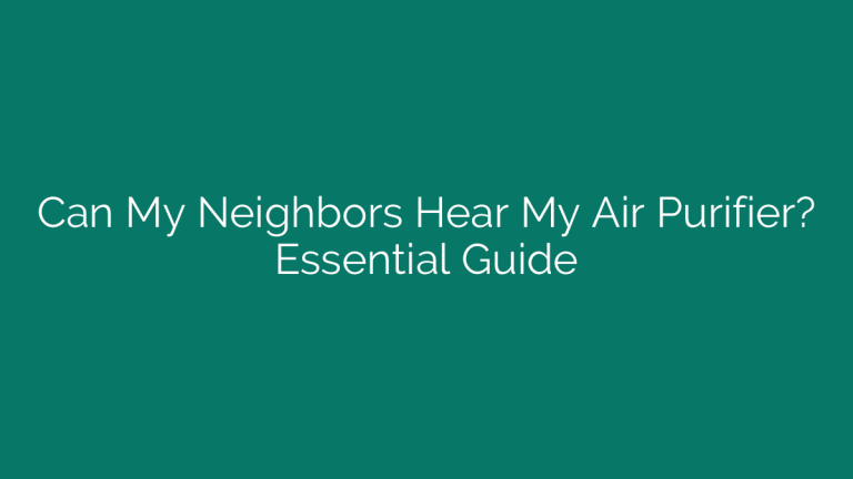 Can My Neighbors Hear My Air Purifier? Essential Guide