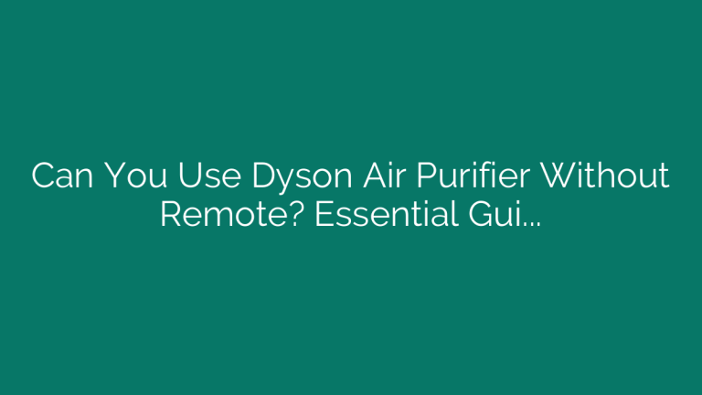 Can You Use Dyson Air Purifier Without Remote? Essential Guide