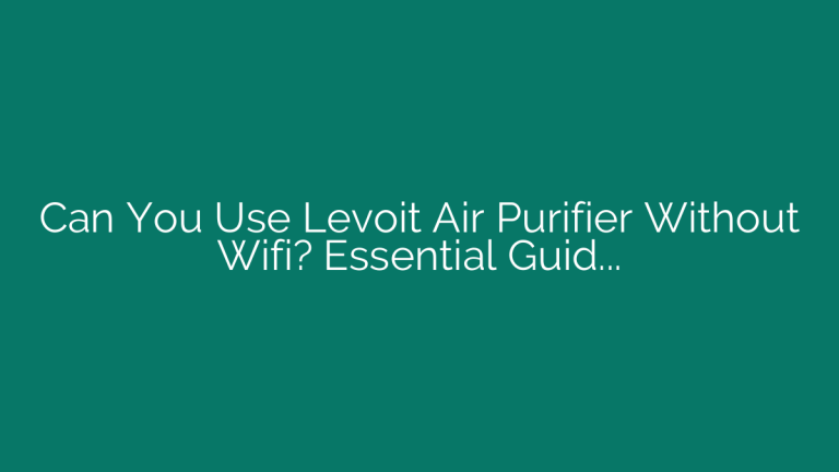 Can You Use Levoit Air Purifier Without Wifi? Essential Guide