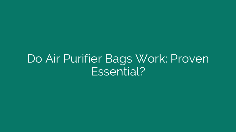 Do Air Purifier Bags Work: Proven Essential?