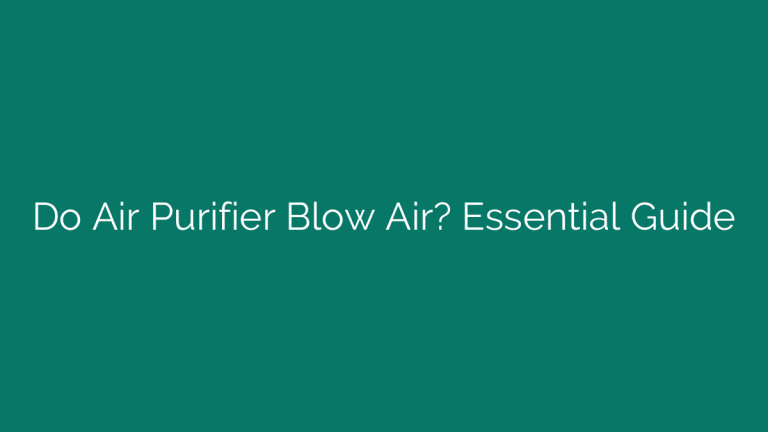 Do Air Purifier Blow Air? Essential Guide