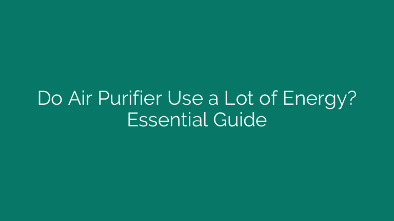 Do Air Purifier Use a Lot of Energy? Essential Guide