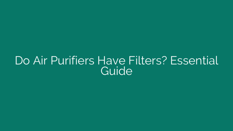 Do Air Purifiers Have Filters? Essential Guide