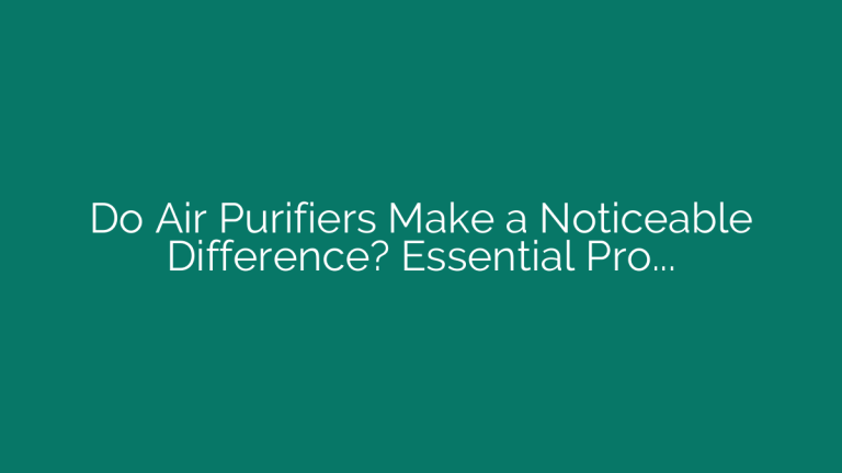 Do Air Purifiers Make a Noticeable Difference? Essential Proof