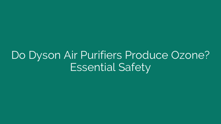 Do Dyson Air Purifiers Produce Ozone? Essential Safety