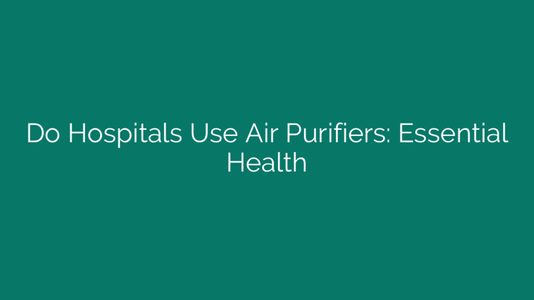 Do Hospitals Use Air Purifiers: Essential Health