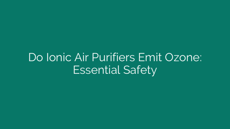 Do Ionic Air Purifiers Emit Ozone: Essential Safety